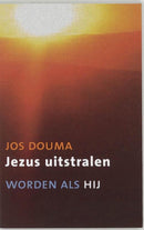 Jezus uitstralen - worden als Hij - Jos Douma